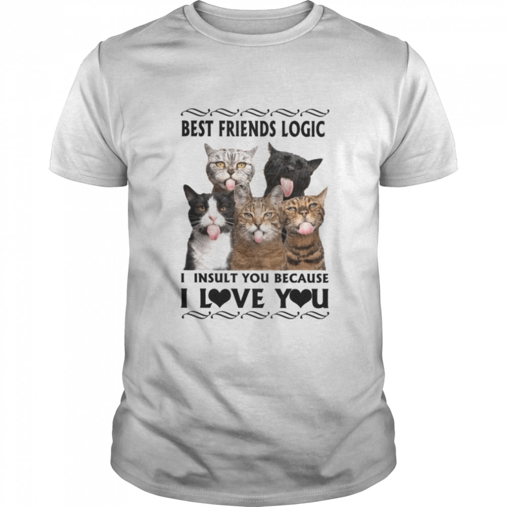Cat Best friends logic i insult you because i love you shirt