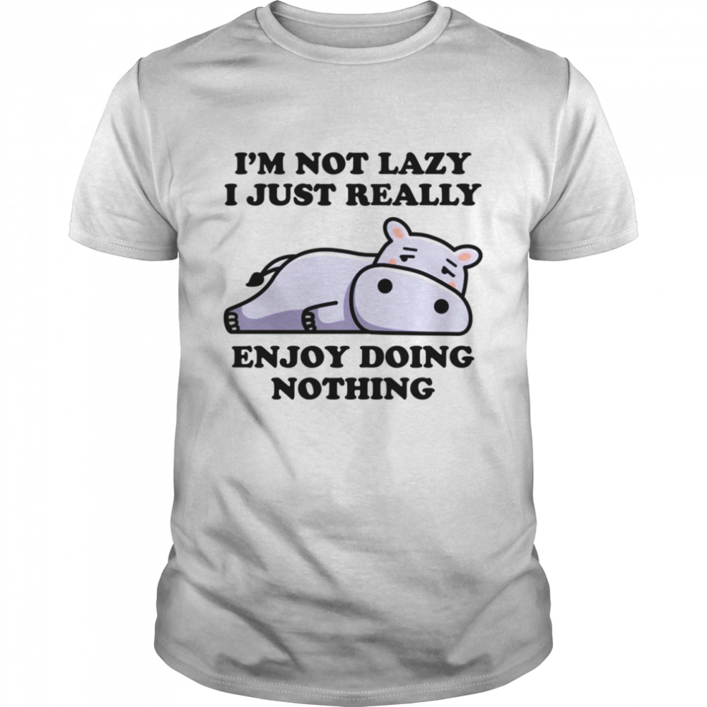 I’m not lazy I just enjoy doing nothing lazy Hippo Shirt