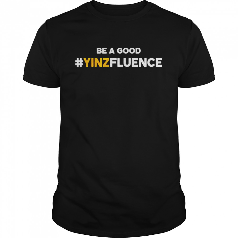 Be A Good YINZfluence Shirt