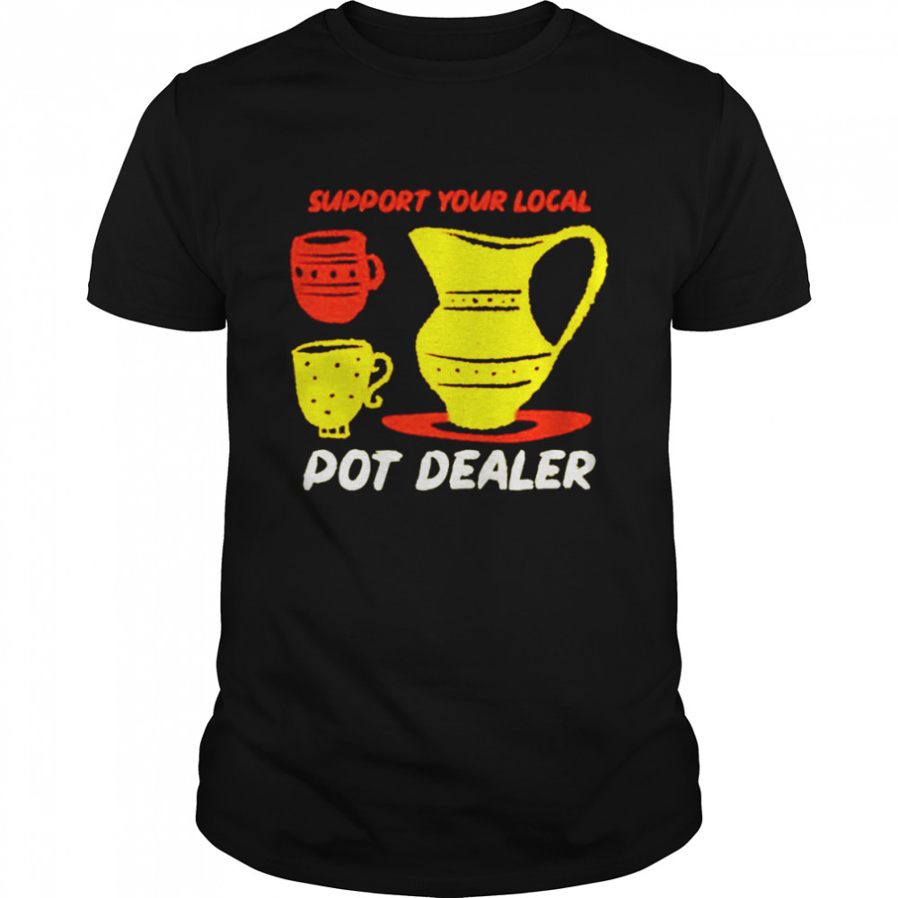 Support your local pot dealer funny pottery potters shirt